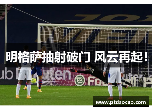 明格萨抽射破门 风云再起！