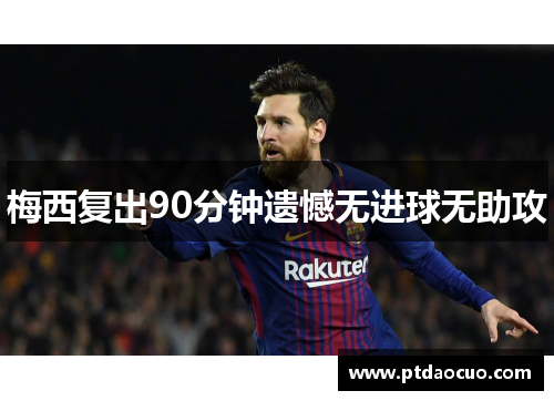梅西复出90分钟遗憾无进球无助攻